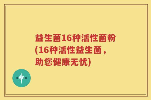 益生菌16种活性菌粉(16种活性益生菌，助您健康无忧)