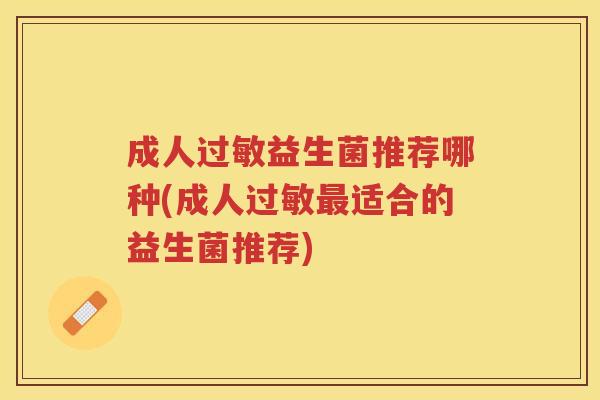 成人过敏益生菌推荐哪种(成人过敏最适合的益生菌推荐)