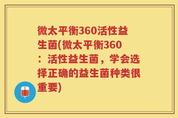 微太平衡360活性益生菌(微太平衡360：活性益生菌，学会选择正确的益生菌种类很重要)