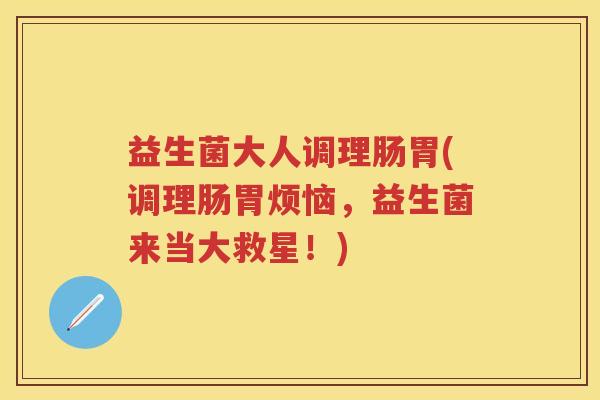 益生菌大人调理肠胃(调理肠胃烦恼，益生菌来当大救星！)