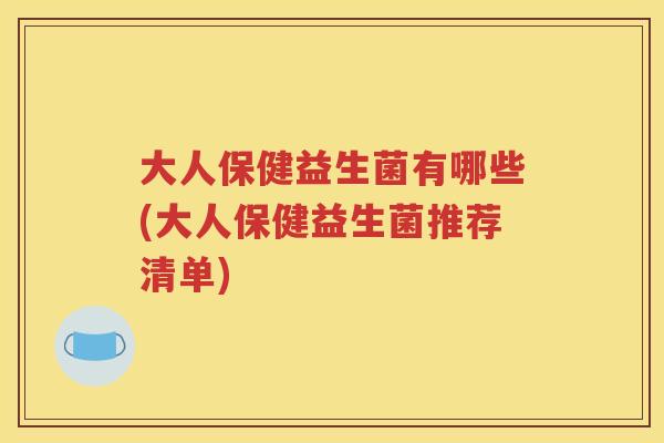大人保健益生菌有哪些(大人保健益生菌推荐清单)