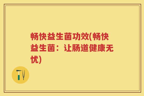 畅快益生菌功效(畅快益生菌：让肠道健康无忧)
