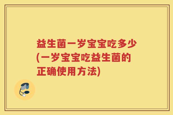益生菌一岁宝宝吃多少(一岁宝宝吃益生菌的正确使用方法)