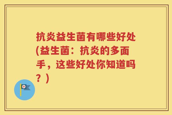 抗炎益生菌有哪些好处(益生菌：抗炎的多面手，这些好处你知道吗？)