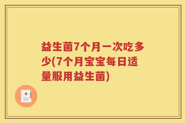 益生菌7个月一次吃多少(7个月宝宝每日适量服用益生菌)