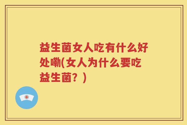 益生菌女人吃有什么好处嘞(女人为什么要吃益生菌？)