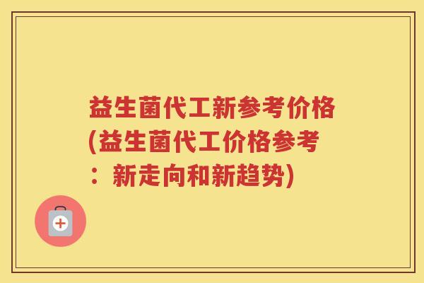 益生菌代工新参考价格(益生菌代工价格参考：新走向和新趋势)