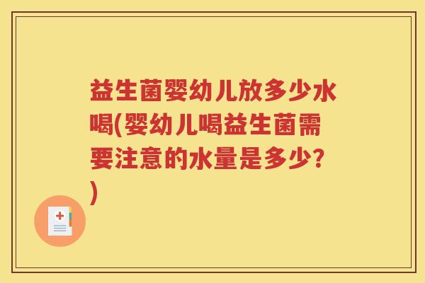 益生菌婴幼儿放多少水喝(婴幼儿喝益生菌需要注意的水量是多少？)