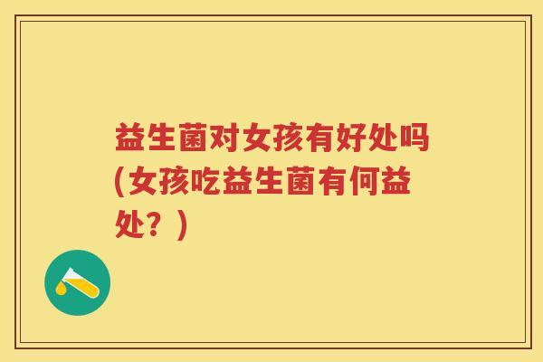 益生菌对女孩有好处吗(女孩吃益生菌有何益处？)