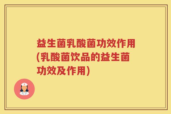 益生菌乳酸菌功效作用(乳酸菌饮品的益生菌功效及作用)
