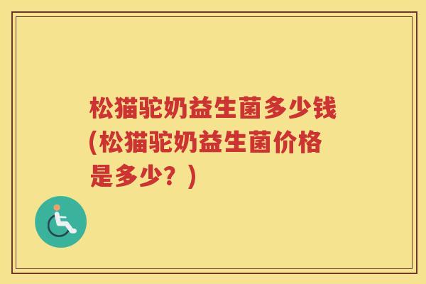 松猫驼奶益生菌多少钱(松猫驼奶益生菌价格是多少？)