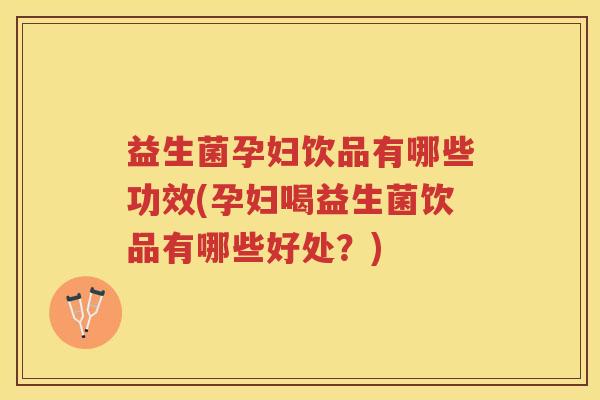 益生菌孕妇饮品有哪些功效(孕妇喝益生菌饮品有哪些好处？)