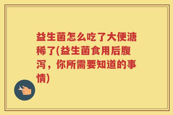 益生菌怎么吃了大便溏稀了(益生菌食用后腹泻，你所需要知道的事情)
