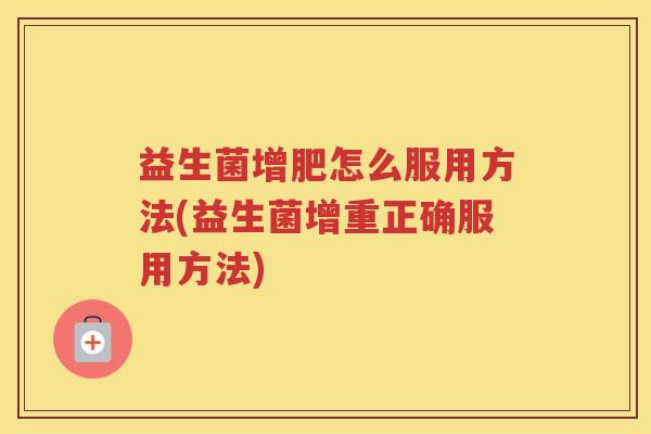 益生菌增肥怎么服用方法(益生菌增重正确服用方法)