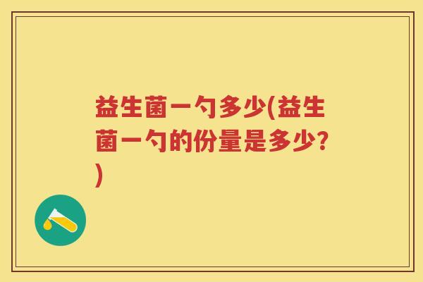 益生菌一勺多少(益生菌一勺的份量是多少？)