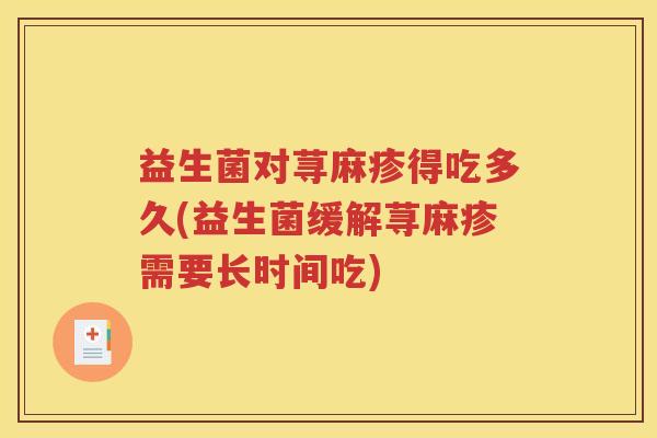 益生菌对荨麻疹得吃多久(益生菌缓解荨麻疹需要长时间吃)