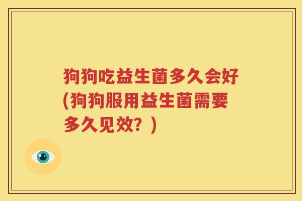 狗狗吃益生菌多久会好(狗狗服用益生菌需要多久见效？)