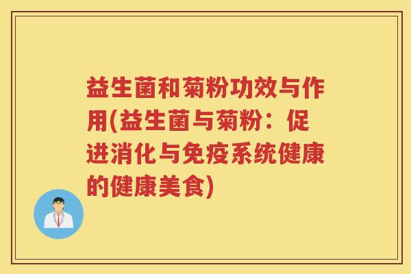 益生菌和菊粉功效与作用(益生菌与菊粉：促进消化与免疫系统健康的健康美食)