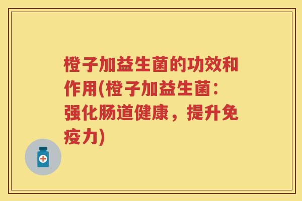 橙子加益生菌的功效和作用(橙子加益生菌：强化肠道健康，提升免疫力)