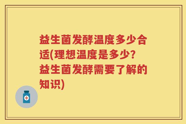 益生菌发酵温度多少合适(理想温度是多少？益生菌发酵需要了解的知识)