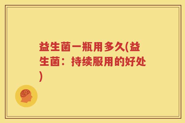 益生菌一瓶用多久(益生菌：持续服用的好处)