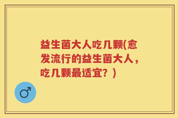 益生菌大人吃几颗(愈发流行的益生菌大人，吃几颗最适宜？)