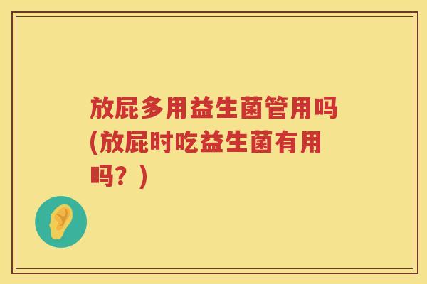 放屁多用益生菌管用吗(放屁时吃益生菌有用吗？)
