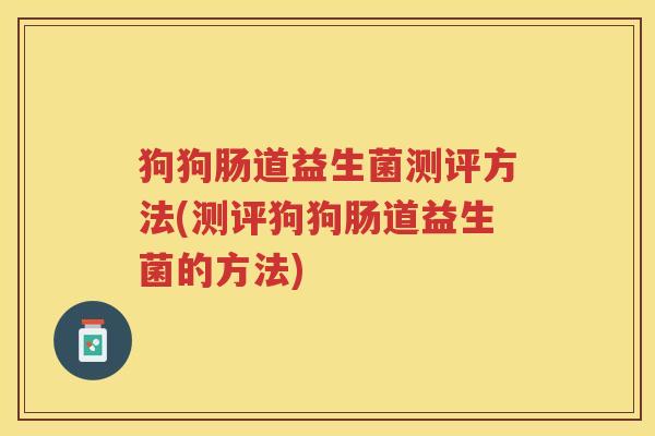 狗狗肠道益生菌测评方法(测评狗狗肠道益生菌的方法)
