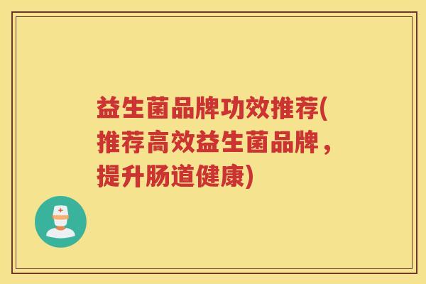益生菌品牌功效推荐(推荐高效益生菌品牌，提升肠道健康)
