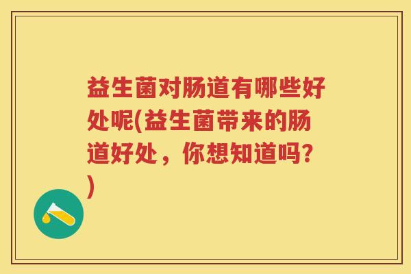 益生菌对肠道有哪些好处呢(益生菌带来的肠道好处，你想知道吗？)