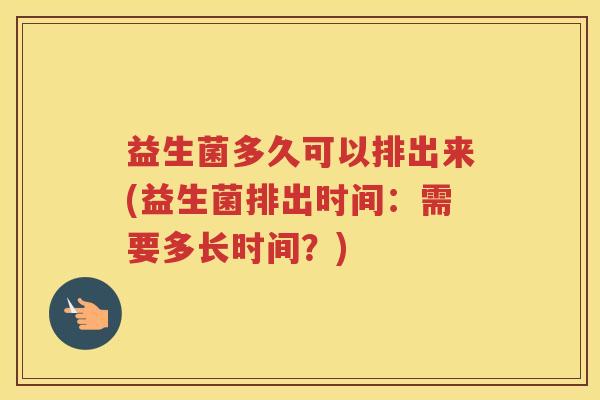 益生菌多久可以排出来(益生菌排出时间：需要多长时间？)