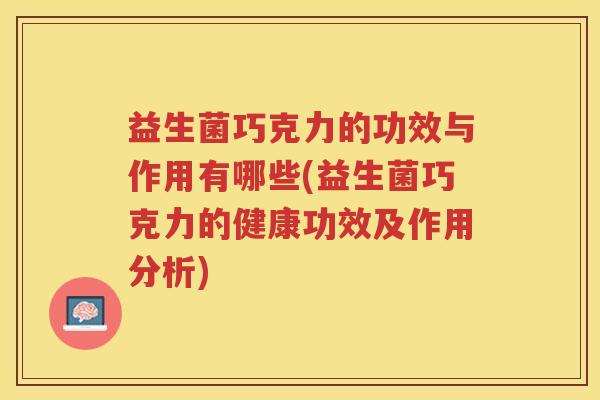 益生菌巧克力的功效与作用有哪些(益生菌巧克力的健康功效及作用分析)