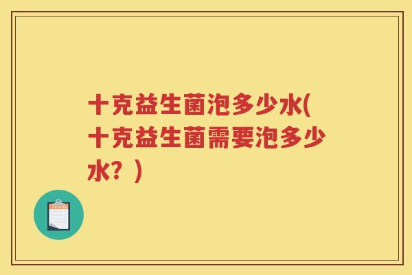 十克益生菌泡多少水(十克益生菌需要泡多少水？)