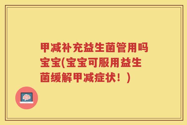 甲减补充益生菌管用吗宝宝(宝宝可服用益生菌缓解甲减症状！)