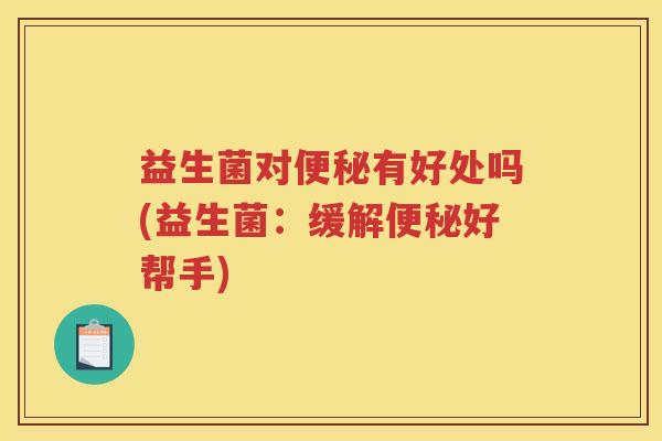 益生菌对有好处吗(益生菌：缓解好帮手)