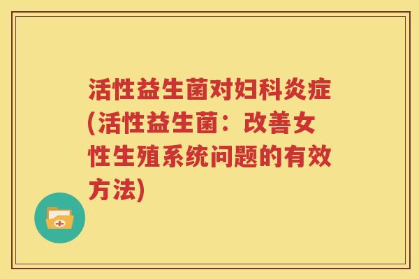 活性益生菌对(活性益生菌：改善女性生殖系统问题的有效方法)