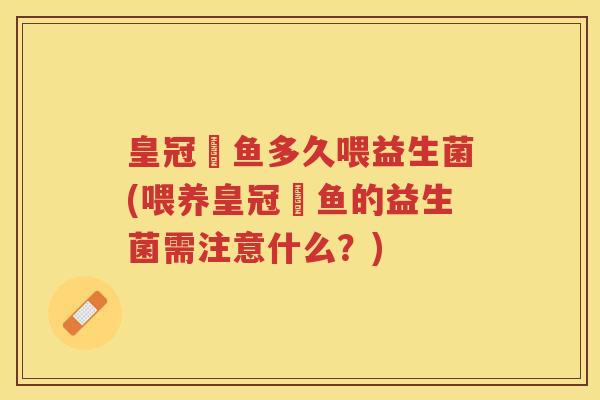 皇冠魟鱼多久喂益生菌(喂养皇冠魟鱼的益生菌需注意什么？)
