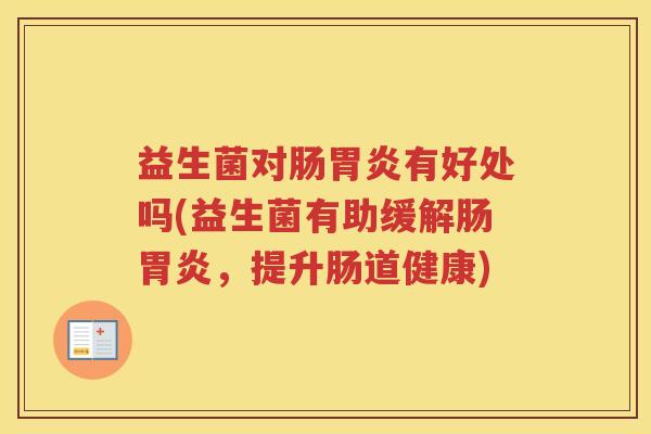 益生菌对肠胃炎有好处吗(益生菌有助缓解肠胃炎，提升肠道健康)