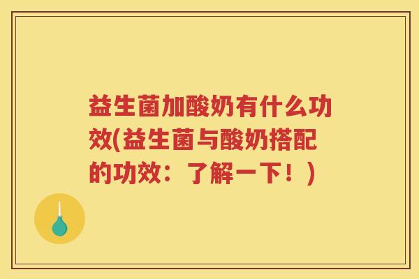 益生菌加酸奶有什么功效(益生菌与酸奶搭配的功效：了解一下！)