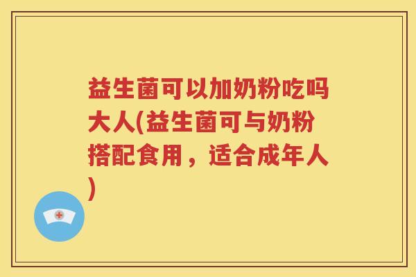 益生菌可以加奶粉吃吗大人(益生菌可与奶粉搭配食用,适合成年人) 益生菌可以加奶粉吃吗大人(益生菌可与奶粉搭配食用,适合成年人)