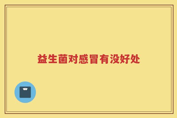 益生菌对感冒有没好处