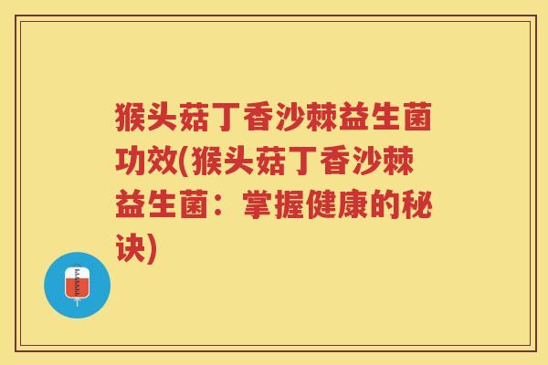 猴头菇丁香沙棘益生菌功效(猴头菇丁香沙棘益生菌：掌握健康的秘诀)