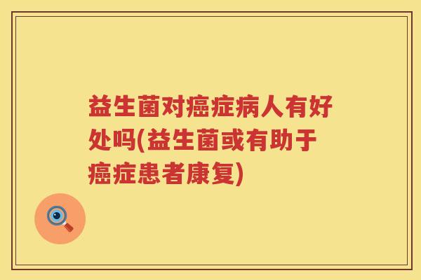 益生菌对症人有好处吗(益生菌或有助于症患者康复)