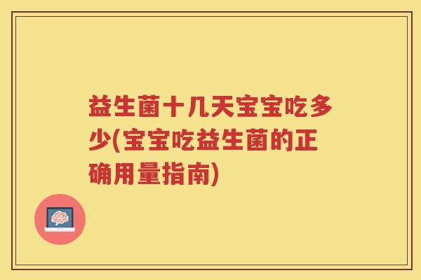 益生菌十几天宝宝吃多少(宝宝吃益生菌的正确用量指南)