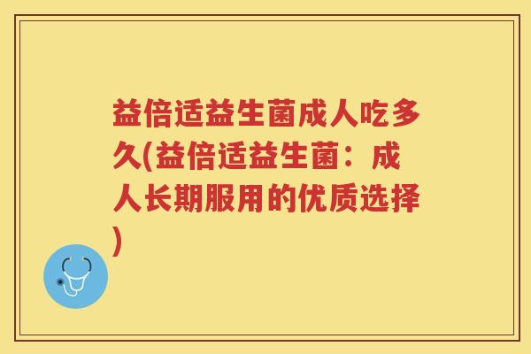 益倍适益生菌成人吃多久(益倍适益生菌：成人长期服用的优质选择)