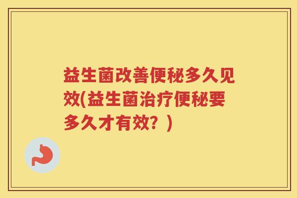 益生菌改善多久见效(益生菌要多久才有效？)