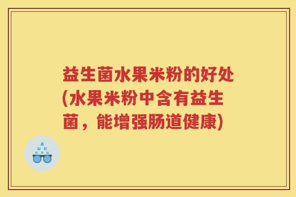 益生菌水果米粉的好处(水果米粉中含有益生菌，能增强肠道健康)