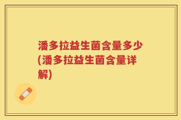 潘多拉益生菌含量多少(潘多拉益生菌含量详解)