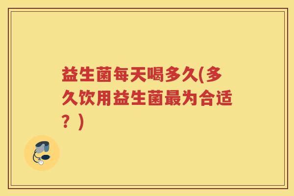 益生菌每天喝多久(多久饮用益生菌为合适？)