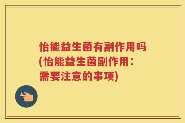 怡能益生菌有副作用吗(怡能益生菌副作用：需要注意的事项)
